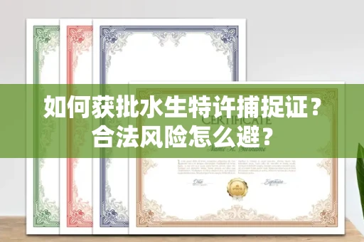 太原如何获批水生特许捕捉证？合法风险怎么避？