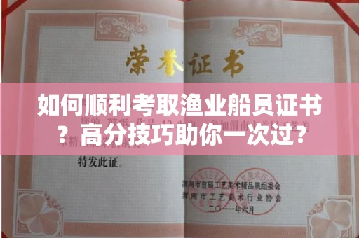太原如何顺利考取渔业船员证书?高分技巧助你一次过?