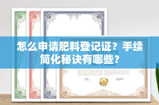 太原怎么申请肥料登记证?手续简化秘诀有哪些?