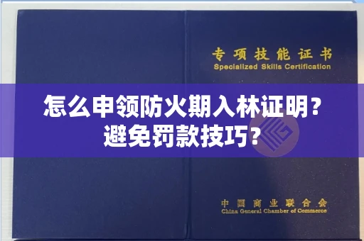 太原怎么申领防火期入林证明?避免罚款技巧?