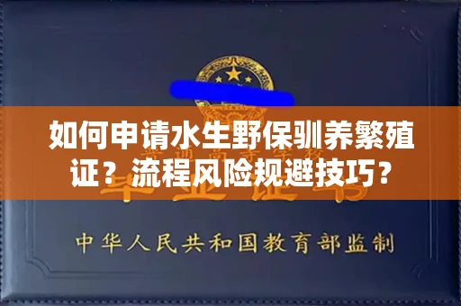 太原如何申请水生野保驯养繁殖证?流程风险规避技巧?