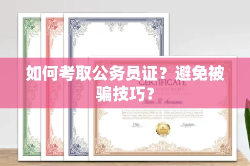 太原如何考取公务员证?避免被骗技巧?