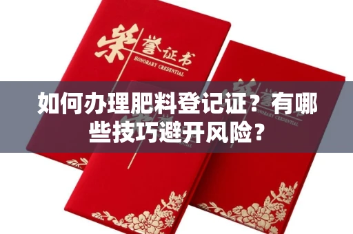 太原如何办理肥料登记证?有哪些技巧避开风险?