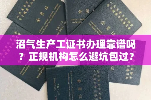 太原沼气生产工证书办理靠谱吗？正规机构怎么避坑包过？