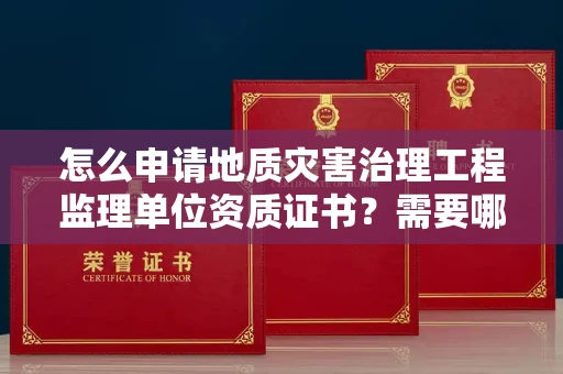 太原怎么申请地质灾害治理工程监理单位资质证书?需要哪些必备条件?