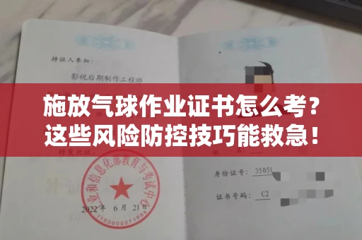 太原施放气球作业证书怎么考？这些风险防控技巧能救急！