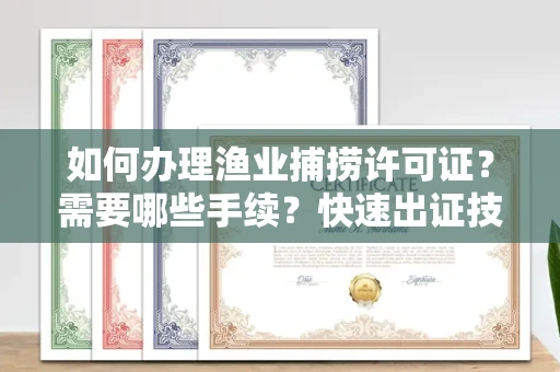 太原如何办理渔业捕捞许可证?需要哪些手续?快速出证技巧
