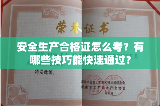 太原安全生产合格证怎么考?有哪些技巧能快速通过?