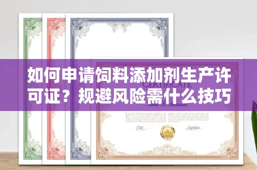 太原如何申请饲料添加剂生产许可证?规避风险需什么技巧?