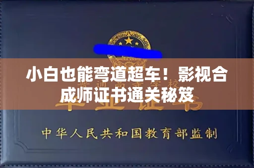 太原小白也能弯道超车！影视合成师证书通关秘笈