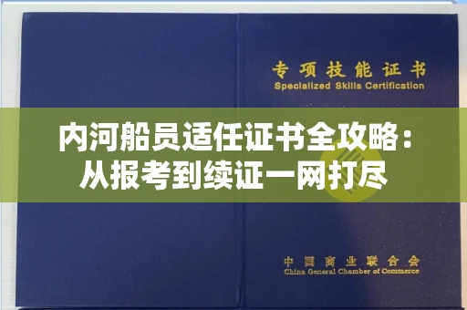 太原内河船员适任证书全攻略:从报考到续证一网打尽