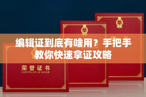 太原编辑证到底有啥用?手把手教你快速拿证攻略