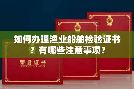太原如何办理渔业船舶检验证书?有哪些注意事项?