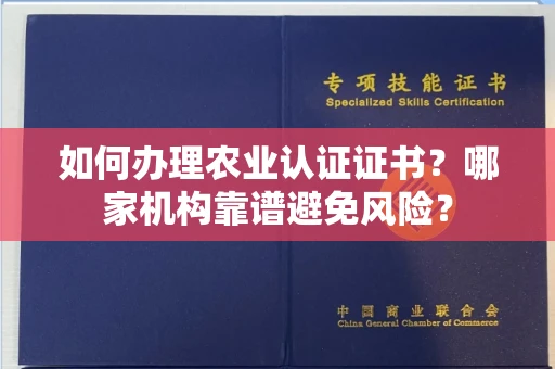太原如何办理农业认证证书?哪家机构靠谱避免风险?