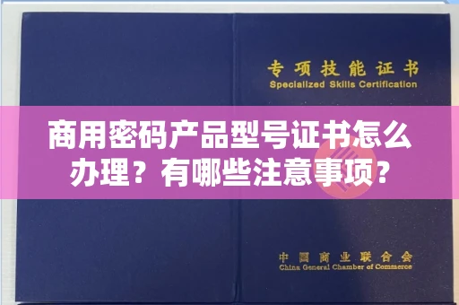 太原商用密码产品型号证书怎么办理?有哪些注意事项?