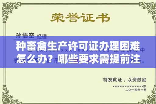 太原种畜禽生产许可证办理困难怎么办?哪些要求需提前注意?