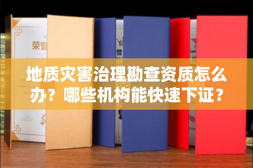 太原地质灾害治理勘查资质怎么办?哪些机构能快速下证?