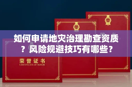 太原如何申请地灾治理勘查资质?风险规避技巧有哪些?