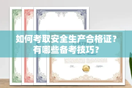 太原如何考取安全生产合格证?有哪些备考技巧?