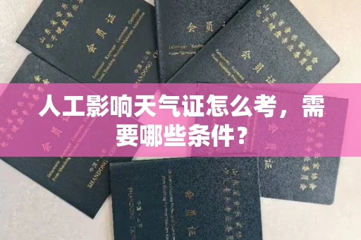太原人工影响天气证怎么考,需要哪些条件?