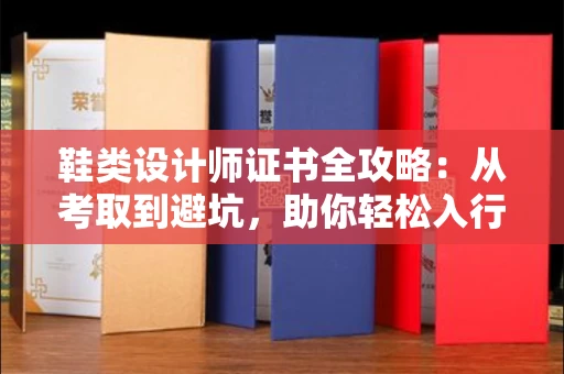 太原鞋类设计师证书全攻略：从考取到避坑，助你轻松入行
