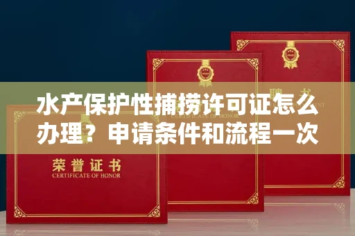 太原水产保护性捕捞许可证怎么办理?申请条件和流程一次搞懂