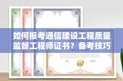 太原如何报考通信建设工程质量监督工程师证书?备考技巧这样用!