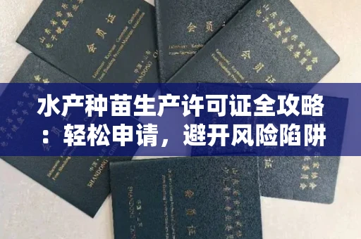 太原水产种苗生产许可证全攻略:轻松申请,避开风险陷阱