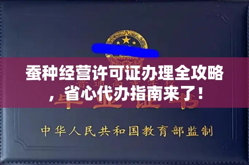 太原蚕种经营许可证办理全攻略,省心代办指南来了!