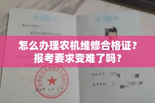 太原怎么办理农机维修合格证?报考要求变难了吗?