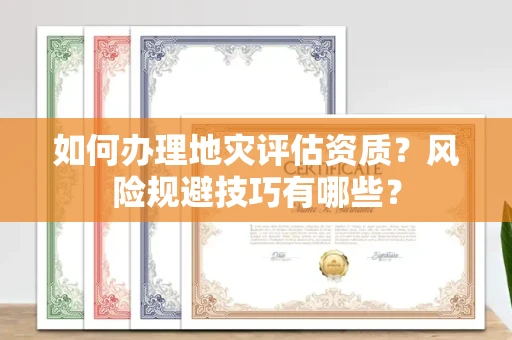 太原如何办理地灾评估资质?风险规避技巧有哪些?