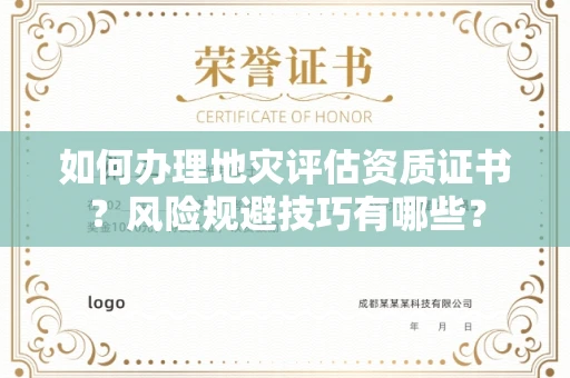太原如何办理地灾评估资质证书?风险规避技巧有哪些?
