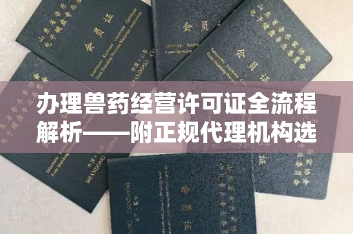 太原办理兽药经营许可证全流程解析——附正规代理机构选择指南