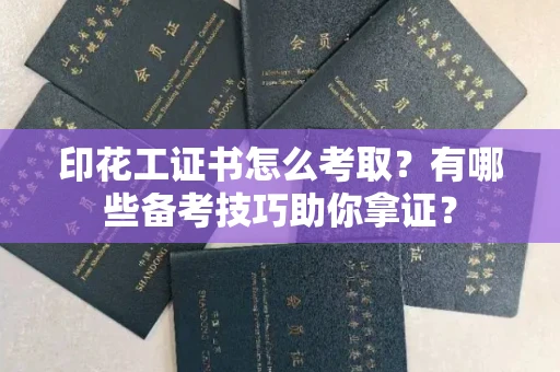 太原印花工证书怎么考取?有哪些备考技巧助你拿证?