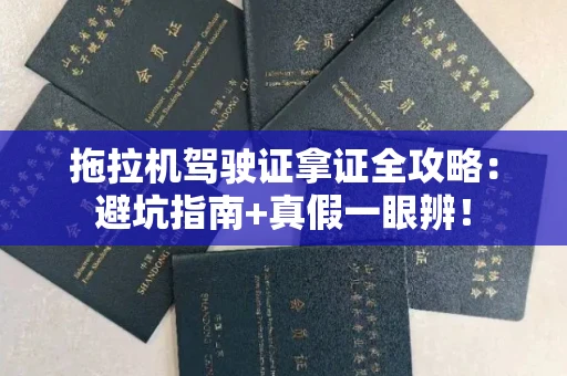 太原拖拉机驾驶证拿证全攻略:避坑指南+真假一眼辨!