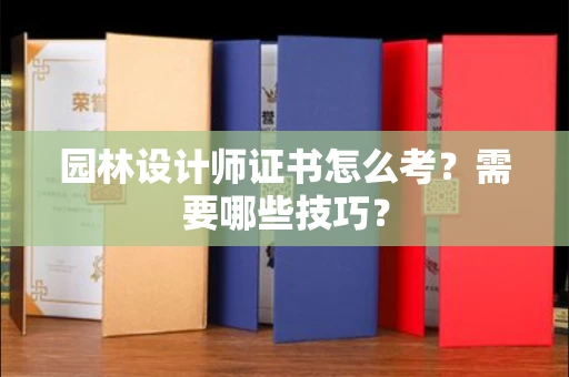 太原园林设计师证书怎么考?需要哪些技巧?