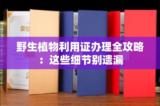 太原野生植物利用证办理全攻略:这些细节别遗漏