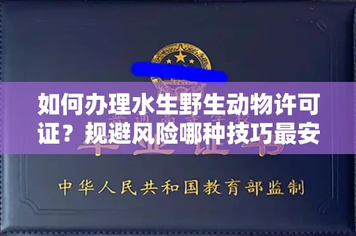 太原如何办理水生野生动物许可证?规避风险哪种技巧最安全?