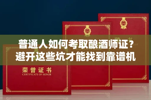 太原普通人如何考取酿酒师证?避开这些坑才能找到靠谱机构