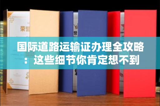 太原国际道路运输证办理全攻略:这些细节你肯定想不到