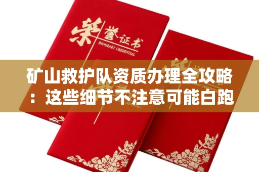 太原矿山救护队资质办理全攻略:这些细节不注意可能白跑三趟