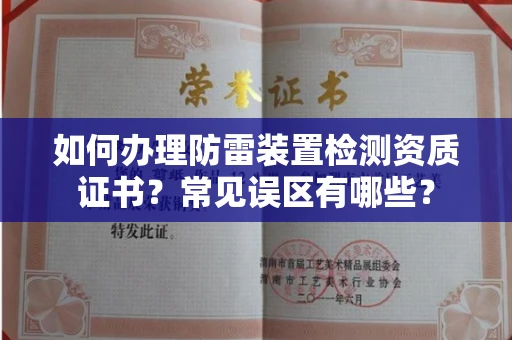 太原如何办理防雷装置检测资质证书?常见误区有哪些?