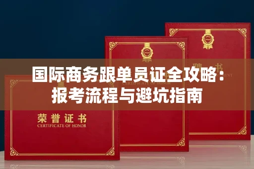 太原国际商务跟单员证全攻略：报考流程与避坑指南