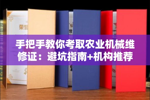 太原手把手教你考取农业机械维修证:避坑指南+机构推荐