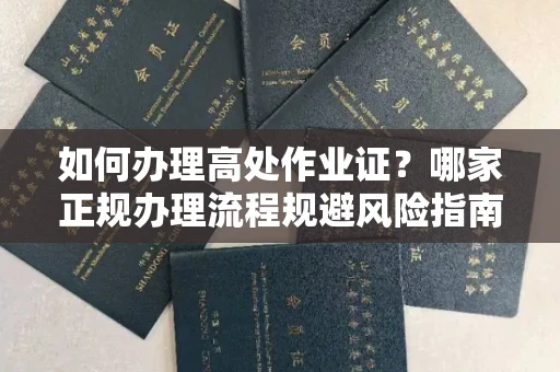 太原如何办理高处作业证?哪家正规办理流程规避风险指南?