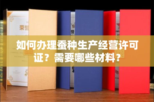 太原如何办理蚕种生产经营许可证?需要哪些材料?