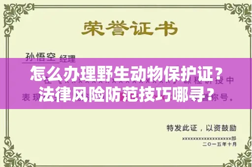 太原怎么办理野生动物保护证?法律风险防范技巧哪寻?