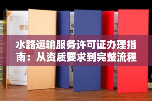 太原水路运输服务许可证办理指南:从资质要求到完整流程