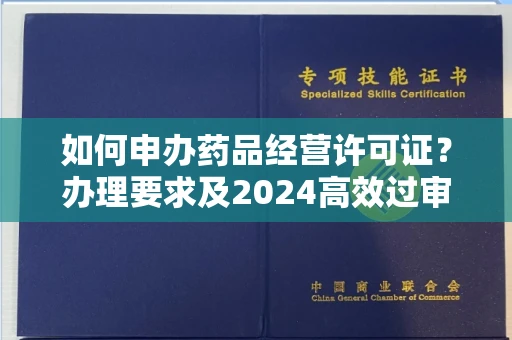 太原如何申办药品经营许可证？办理要求及2024高效过审技巧