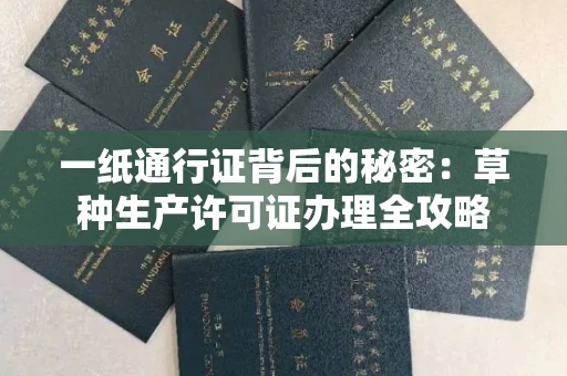 太原一纸通行证背后的秘密:草种生产许可证办理全攻略